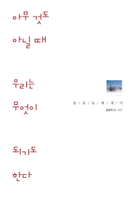 아무것도 아닐 때 우리는 무엇이 되기도 한다